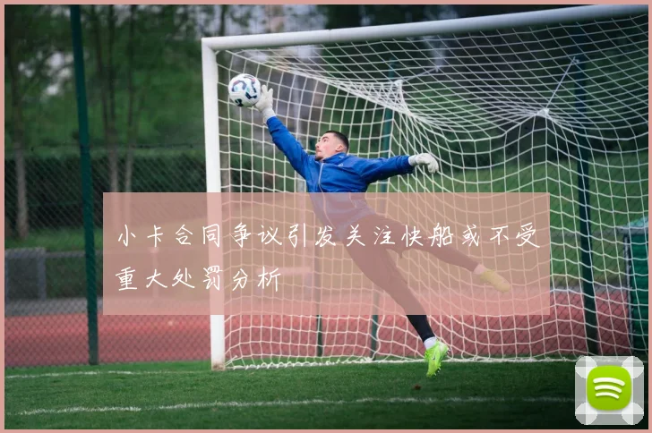 小卡合同争议引发关注快船或不受重大处罚分析