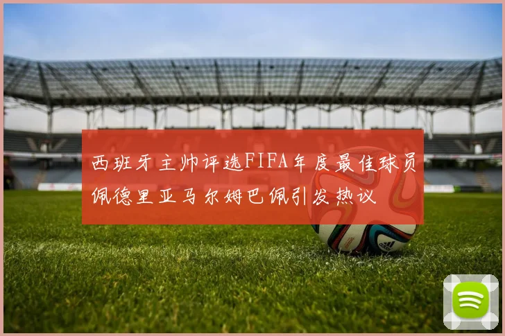 西班牙主帅评选FIFA年度最佳球员佩德里亚马尔姆巴佩引发热议