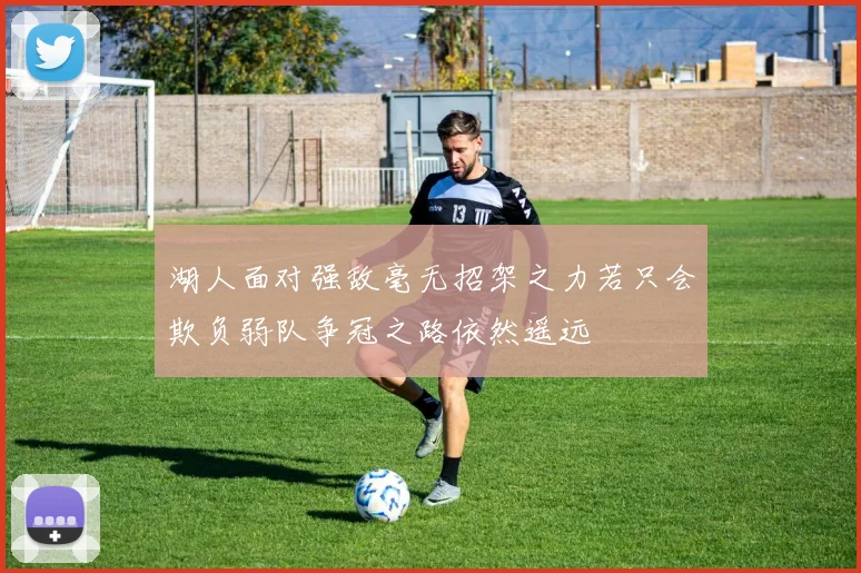 湖人面对强敌毫无招架之力若只会欺负弱队争冠之路依然遥远