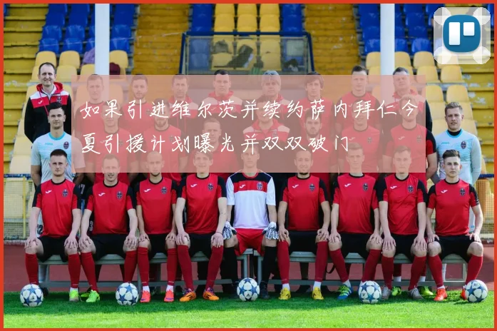 如果引进维尔茨并续约萨内拜仁今夏引援计划曝光并双双破门