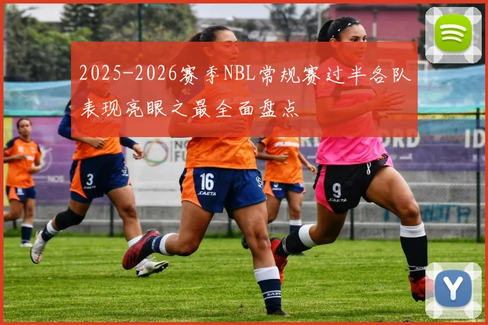 2025-2026赛季NBL常规赛过半各队表现亮眼之最全面盘点
