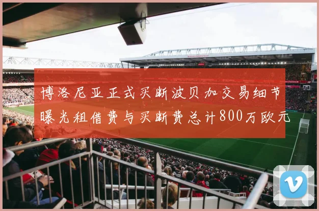 博洛尼亚正式买断波贝加交易细节曝光租借费与买断费总计800万欧元
