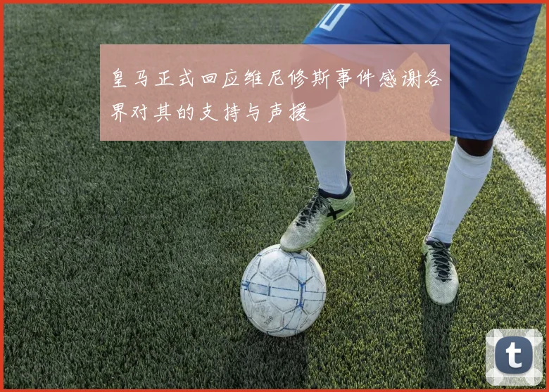 皇马正式回应维尼修斯事件感谢各界对其的支持与声援