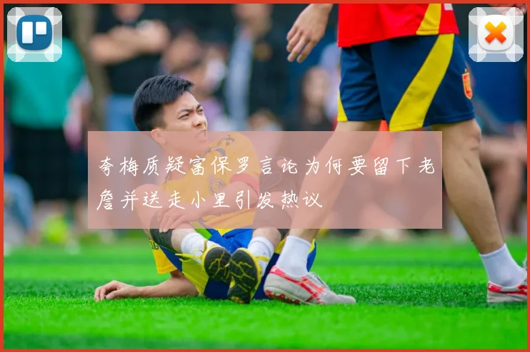 夸梅质疑富保罗言论为何要留下老詹并送走小里引发热议