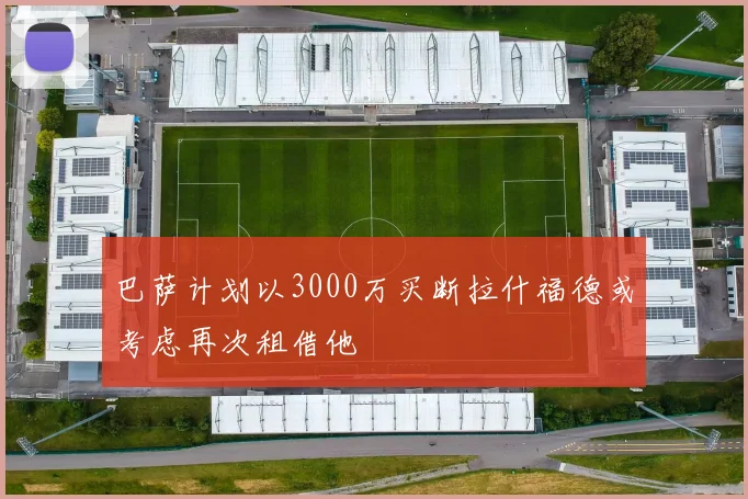 巴萨计划以3000万买断拉什福德或考虑再次租借他