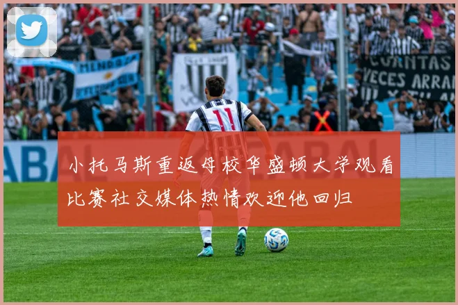 小托马斯重返母校华盛顿大学观看比赛社交媒体热情欢迎他回归