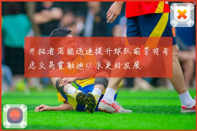 开拓者若能迅速提升球队前景将考虑交易霍勒迪以求更好发展